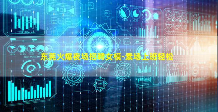 东莞火爆夜场招聘女模-素场上班轻松