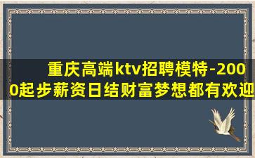 重庆高端ktv招聘模特-2000起步薪资日结财富梦想都有欢迎